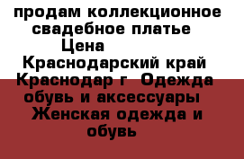 продам коллекционное свадебное платье › Цена ­ 10 000 - Краснодарский край, Краснодар г. Одежда, обувь и аксессуары » Женская одежда и обувь   